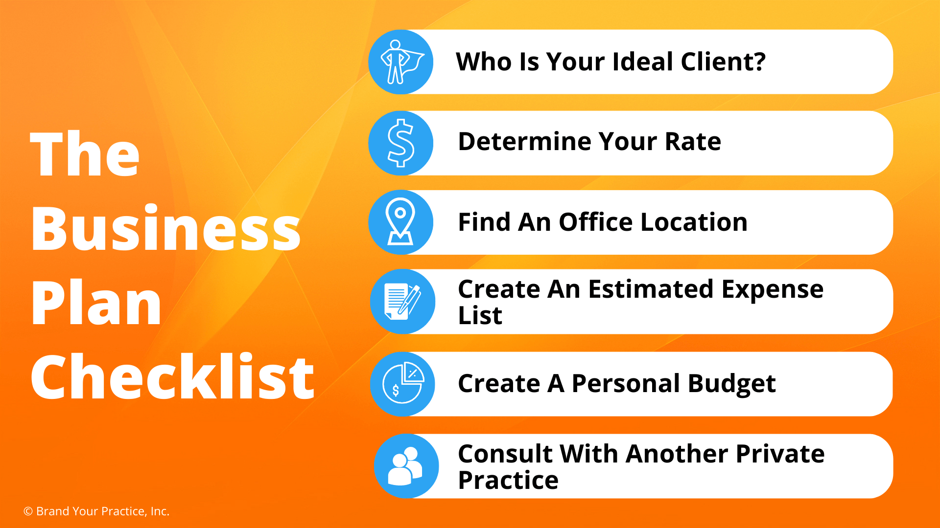 The Business Plan Checklist<br /></p>
<p>1. Who Is Your Ideal Client <br />2. Determine Your Rates <br />3. Find An Office Location <br />4. Create An Estimated Expenses List <br />5. Create a Personal Budget <br />6. Consult With Another Private Practice