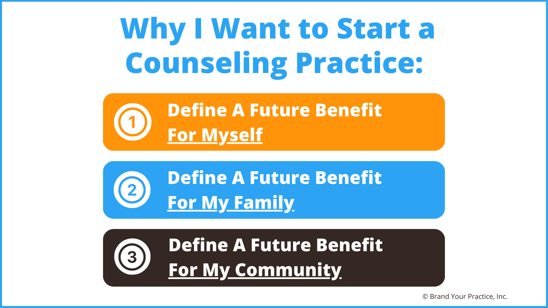 3 Reasons Why I Want to Start a Counseling Practice:<br /> 1. Define a Future Benefit for Myself<br /> 2. Define a Future Benefit for My Family<br /> 3. Define a Future Benefit for My Community
